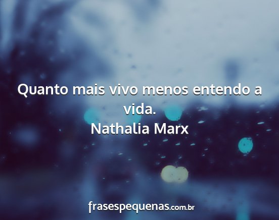 Nathalia Marx - Quanto mais vivo menos entendo a vida....