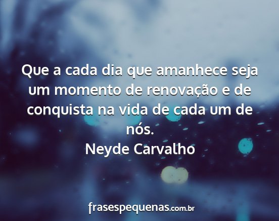 Neyde Carvalho - Que a cada dia que amanhece seja um momento de...