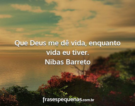 Nibas Barreto - Que Deus me dê vida, enquanto vida eu tiver....