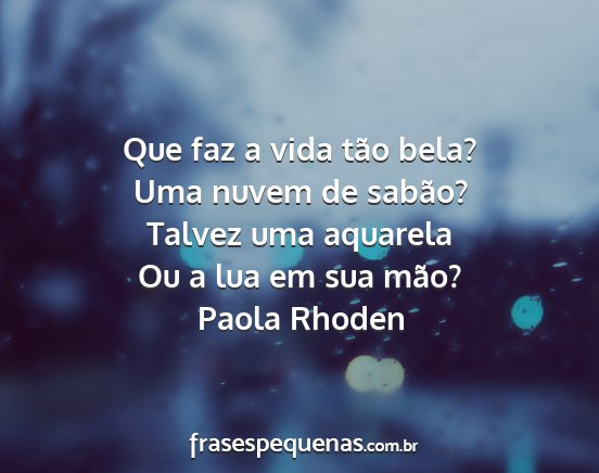 Paola Rhoden - Que faz a vida tão bela? Uma nuvem de sabão?...