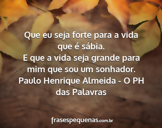 Paulo Henrique Almeida - O PH das Palavras - Que eu seja forte para a vida que é sábia. E...