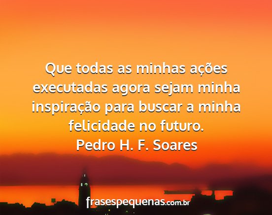 Pedro H. F. Soares - Que todas as minhas ações executadas agora...