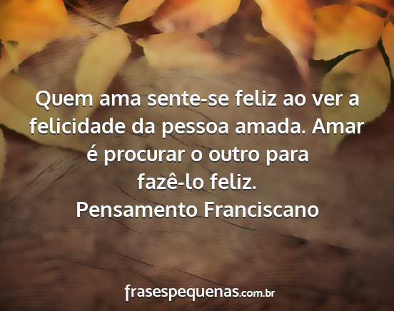 Pensamento Franciscano - Quem ama sente-se feliz ao ver a felicidade da...