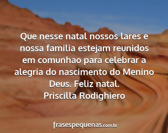 Priscilla Rodighiero - Que nesse natal nossos lares e nossa familia...