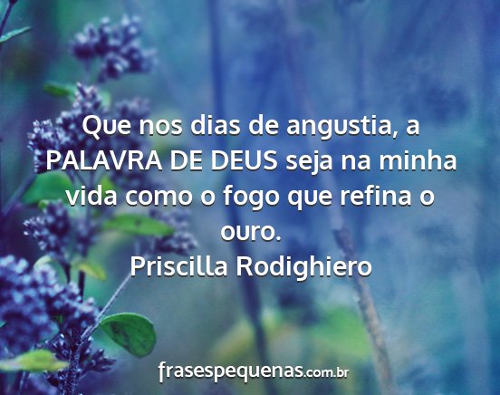 Priscilla Rodighiero - Que nos dias de angustia, a PALAVRA DE DEUS seja...