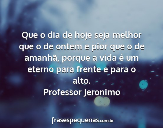 Professor Jeronimo - Que o dia de hoje seja melhor que o de ontem e...