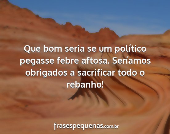 Que bom seria se um político pegasse febre...