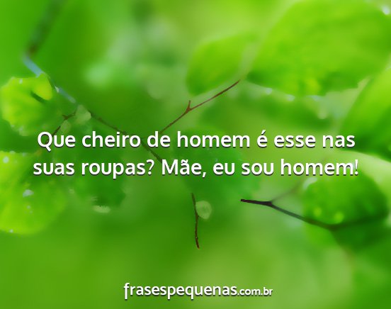 Que cheiro de homem é esse nas suas roupas?...