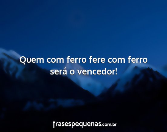 Quem com ferro fere com ferro será o vencedor!...