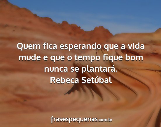 Rebeca Setúbal - Quem fica esperando que a vida mude e que o tempo...