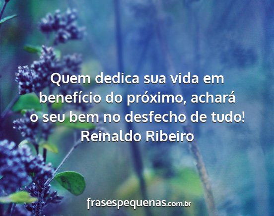 Reinaldo Ribeiro - Quem dedica sua vida em benefício do próximo,...