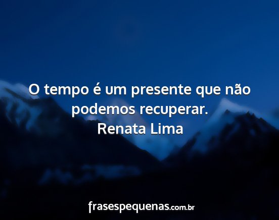 Renata Lima - O tempo é um presente que não podemos recuperar....