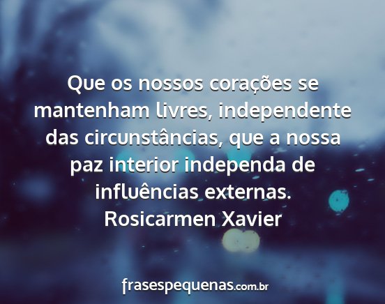 Rosicarmen Xavier - Que os nossos corações se mantenham livres,...