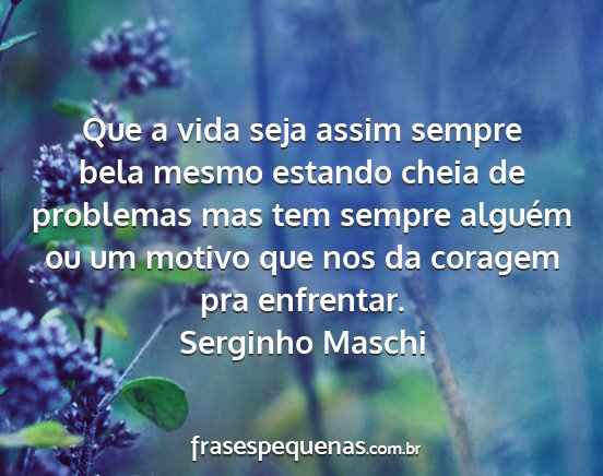 Serginho Maschi - Que a vida seja assim sempre bela mesmo estando...
