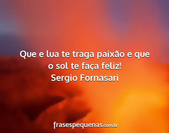 Sergio Fornasari - Que e lua te traga paixão e que o sol te faça...