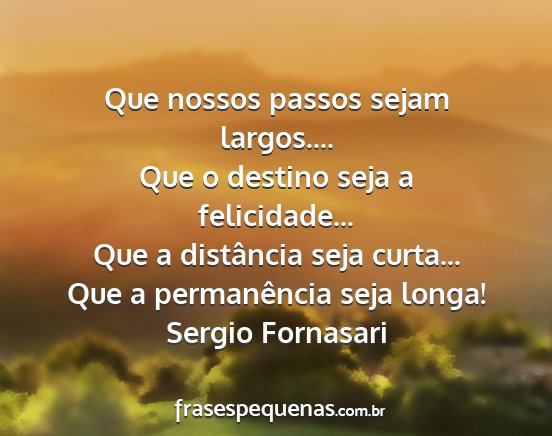 Sergio Fornasari - Que nossos passos sejam largos.... Que o destino...