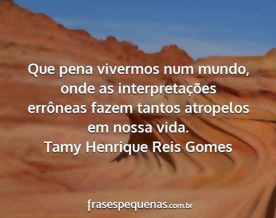Tamy Henrique Reis Gomes - Que pena vivermos num mundo, onde as...