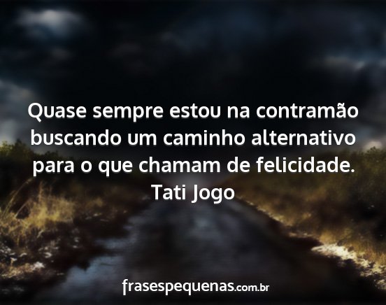 Tati Jogo - Quase sempre estou na contramão buscando um...