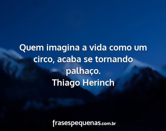 Thiago Herinch - Quem imagina a vida como um circo, acaba se...