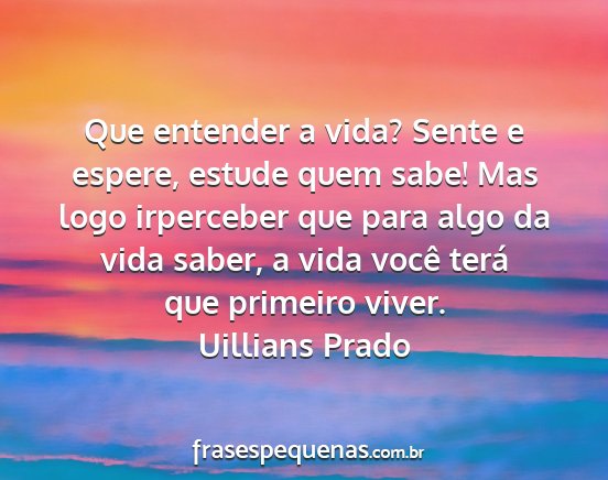 Uillians Prado - Que entender a vida? Sente e espere, estude quem...