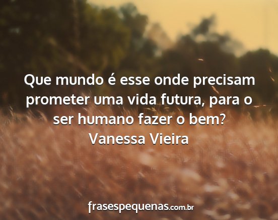 Vanessa Vieira - Que mundo é esse onde precisam prometer uma vida...