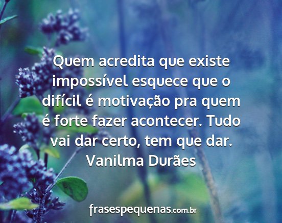 Vanilma Durães - Quem acredita que existe impossível esquece que...