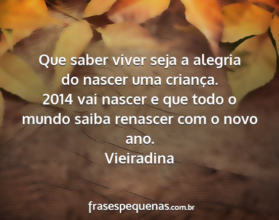 Vieiradina - Que saber viver seja a alegria do nascer uma...