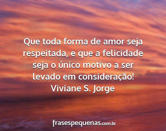 Viviane S. Jorge - Que toda forma de amor seja respeitada, e que a...