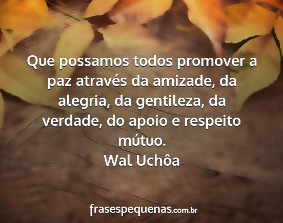 Wal Uchôa - Que possamos todos promover a paz através da...