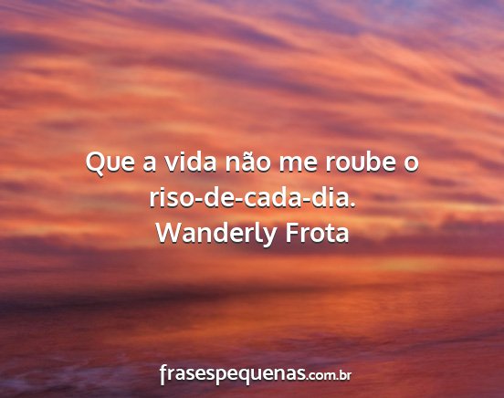 Wanderly Frota - Que a vida não me roube o riso-de-cada-dia....