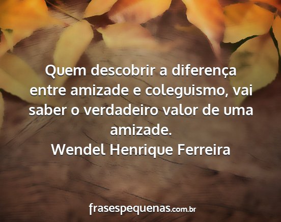Wendel Henrique Ferreira - Quem descobrir a diferença entre amizade e...