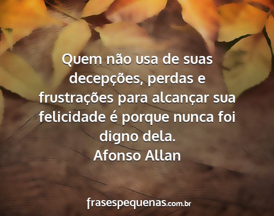Afonso Allan - Quem não usa de suas decepções, perdas e...