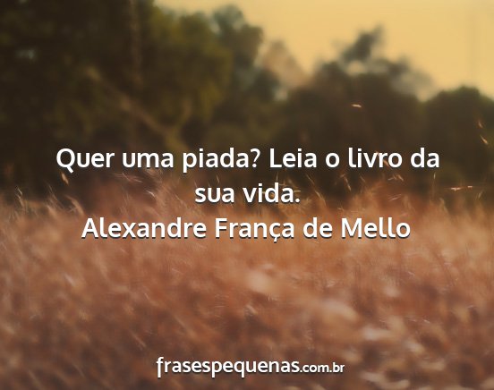 Alexandre França de Mello - Quer uma piada? Leia o livro da sua vida....