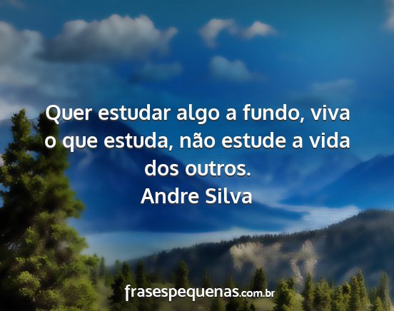 Andre Silva - Quer estudar algo a fundo, viva o que estuda,...