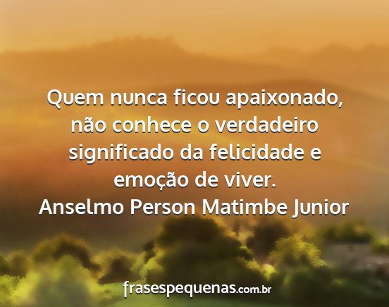 Anselmo Person Matimbe Junior - Quem nunca ficou apaixonado, não conhece o...