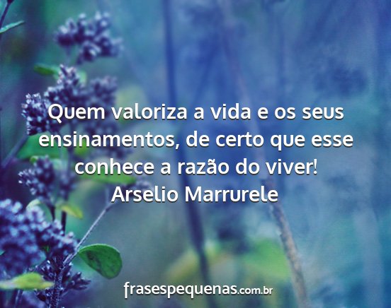 Arselio Marrurele - Quem valoriza a vida e os seus ensinamentos, de...
