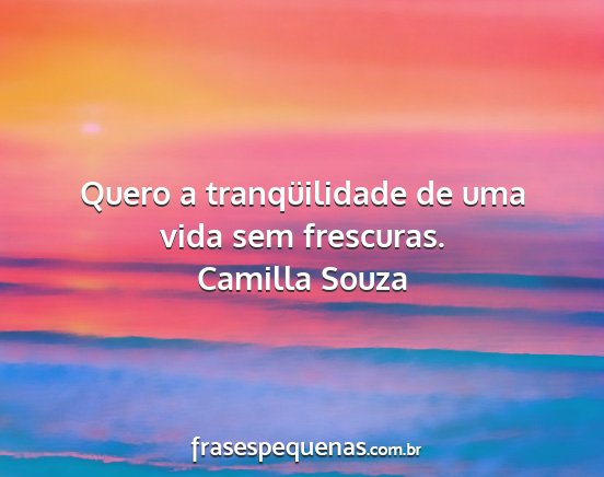 Camilla Souza - Quero a tranqüilidade de uma vida sem frescuras....