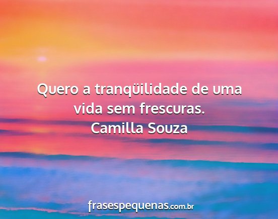 Camilla Souza - Quero a tranqüilidade de uma vida sem frescuras....
