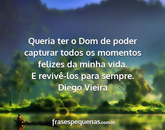 Diego Vieira - Queria ter o Dom de poder capturar todos os...