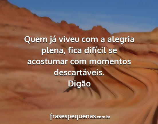 Digão - Quem já viveu com a alegria plena, fica difícil...