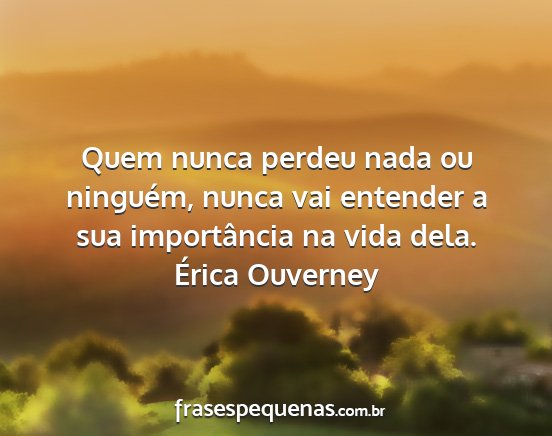 Érica Ouverney - Quem nunca perdeu nada ou ninguém, nunca vai...
