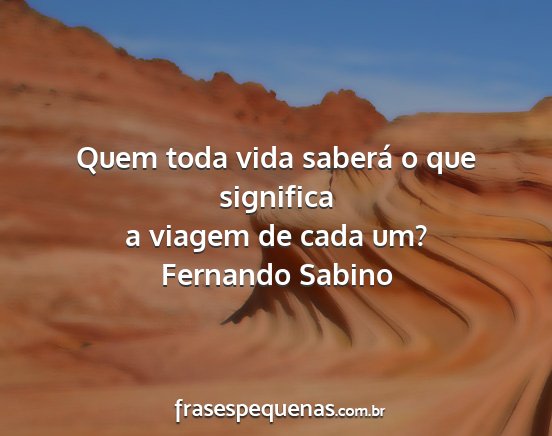 Fernando Sabino - Quem toda vida saberá o que significa a viagem...