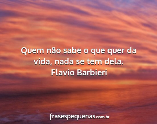 Flavio Barbieri - Quem não sabe o que quer da vida, nada se tem...
