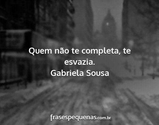 Gabriela Sousa - Quem não te completa, te esvazia....