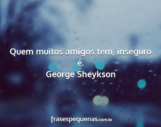 George Sheykson - Quem muitos amigos tem, inseguro é....