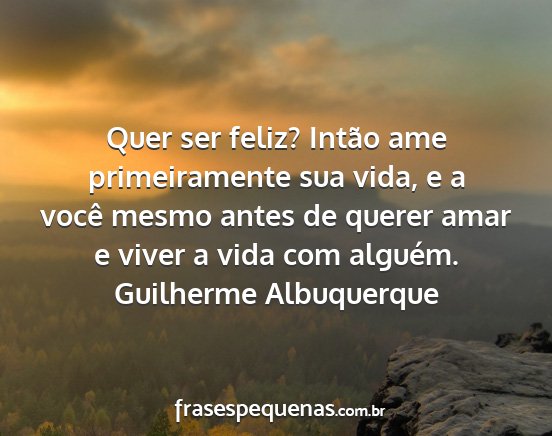 Guilherme Albuquerque - Quer ser feliz? Intão ame primeiramente sua...