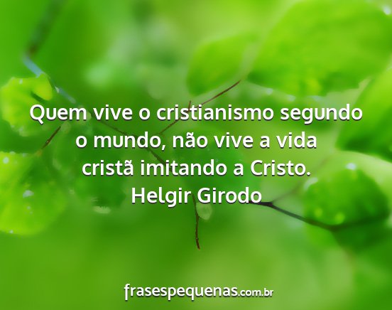 Helgir Girodo - Quem vive o cristianismo segundo o mundo, não...