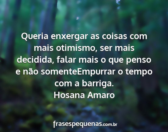 Hosana Amaro - Queria enxergar as coisas com mais otimismo, ser...