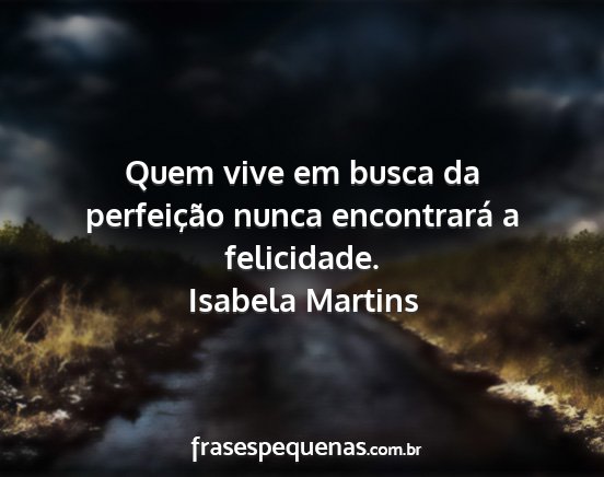 Isabela Martins - Quem vive em busca da perfeição nunca...