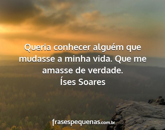 Íses Soares - Queria conhecer alguém que mudasse a minha vida....